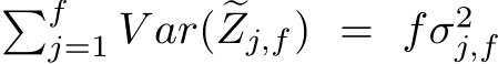 �fj=1 V ar( �Zj,f) = fσ2j,f