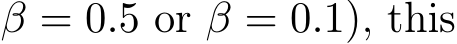 β = 0.5 or β = 0.1), this