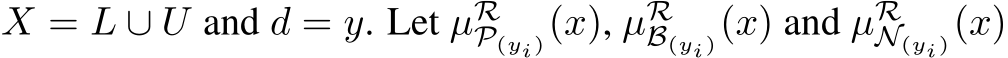  X = L ∪ U and d = y. Let µRP(yi)(x), µRB(yi)(x) and µRN(yi)(x)