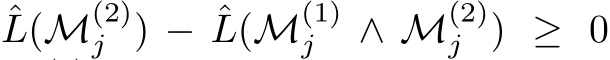 ˆL(M(2)j ) − ˆL(M(1)j ∧ M(2)j ) ≥ 0