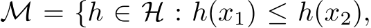  M = {h ∈ H : h(x1) ≤ h(x2),