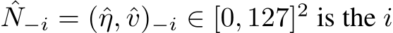 ˆN−i = (ˆη, ˆv)−i ∈ [0, 127]2 is the i