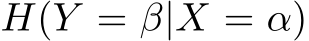 �H(Y = β|X = α)