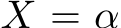  X = α