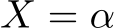  X = α