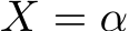  X = α