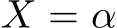  X = α