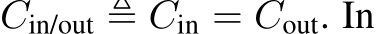  Cin/out ≜ Cin = Cout. In