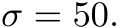  σ = 50.