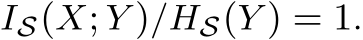  IS(X; Y )/HS(Y ) = 1.