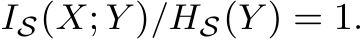  IS(X; Y )/HS(Y ) = 1.