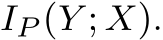 IP (Y ; X).