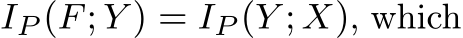  IP (F; Y ) = IP (Y ; X), which