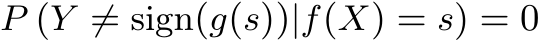 P (Y ̸= sign(g(s))|f(X) = s) = 0