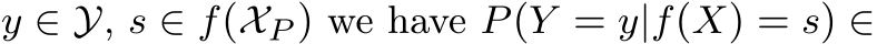  y ∈ Y, s ∈ f(XP ) we have P(Y = y|f(X) = s) ∈