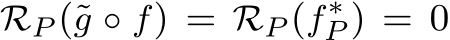 RP (˜g ◦ f) = RP (f∗P ) = 0