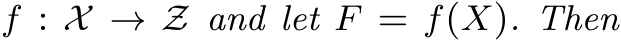  f : X → Z and let F = f(X). Then