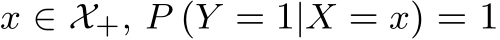  x ∈ X+, P (Y = 1|X = x) = 1