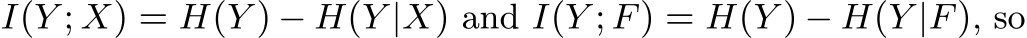  I(Y ; X) = H(Y ) − H(Y |X) and I(Y ; F) = H(Y ) − H(Y |F), so