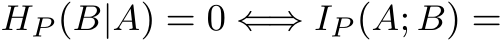  HP (B|A) = 0 ⇐⇒ IP (A; B) =