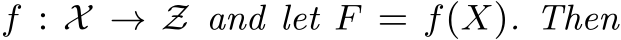  f : X → Z and let F = f(X). Then