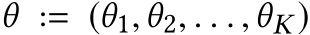  θ := (θ1,θ2, . . . ,θK)