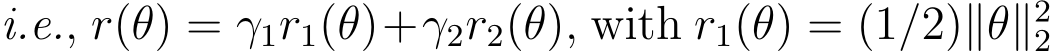  i.e., r(θ) = γ1r1(θ)+γ2r2(θ), with r1(θ) = (1/2)∥θ∥22