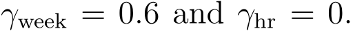 γweek = 0.6 and γhr = 0.