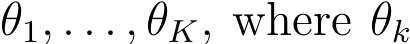  θ1, . . . , θK, where θk