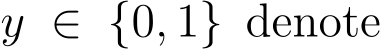  y ∈ {0, 1} denote