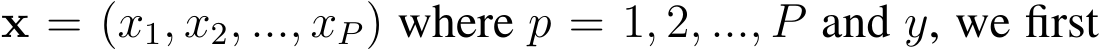  x = (x1, x2, ..., xP) where p = 1, 2, ..., P and y, we first