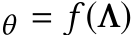 θ = f (Λ)