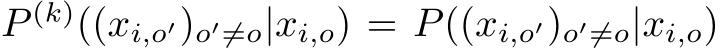  P (k)((xi,o′)o′̸=o|xi,o) = P((xi,o′)o′̸=o|xi,o)