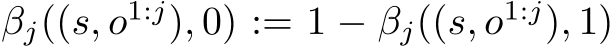 βj((s, o1:j), 0) := 1 − βj((s, o1:j), 1)