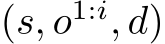  (s, o1:i, d)