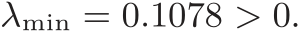  λmin = 0.1078 > 0.