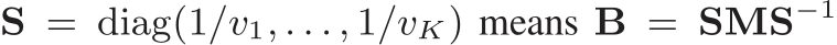  S = diag(1/v1, . . . , 1/vK) means B = SMS−1