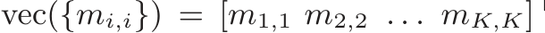  vec({mi,i}) = [m1,1 m2,2 . . . mK,K]⊤ 