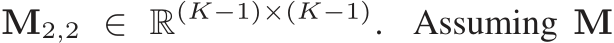 M2,2 ∈ R(K−1)×(K−1). Assuming M