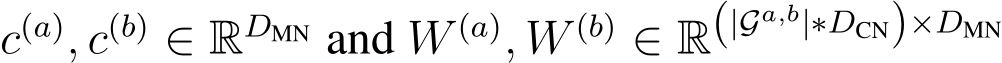 c(a), c(b) ∈ RDMN and W (a), W (b) ∈ R(|Ga,b|∗DCN)×DMN 