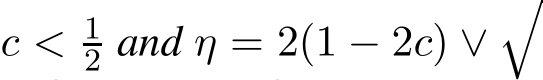 c < 12 and η = 2(1 − 2c) ∨�