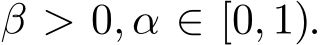  β > 0, α ∈ [0, 1).