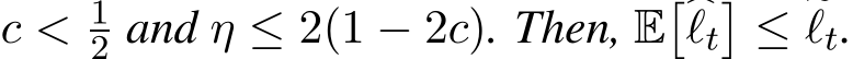  c < 12 and η ≤ 2(1 − 2c). Then, E��ℓt�≤ �ℓt.