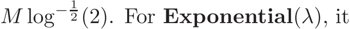  M log− 12 (2). For Exponential(λ), it