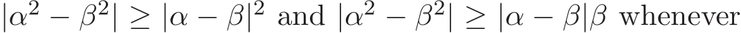  |α2 − β2| ≥ |α − β|2 and |α2 − β2| ≥ |α − β|β whenever