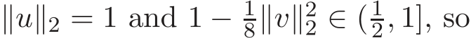  ∥u∥2 = 1 and 1 − 18∥v∥22 ∈ (12, 1], so