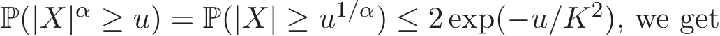  P(|X|α ≥ u) = P(|X| ≥ u1/α) ≤ 2 exp(−u/K2), we get