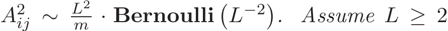  A2ij ∼ L2m · Bernoulli�L−2�. Assume L ≥ 2