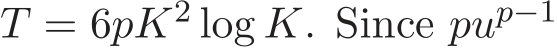  T = 6pK2 log K. Since pup−1 