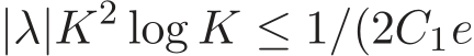 |λ|K2 log K ≤ 1/(2C1e